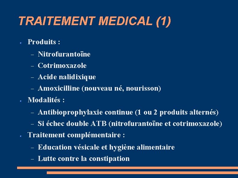 TRAITEMENT MEDICAL (1) Produits : Nitrofurantoïne Cotrimoxazole Acide nalidixique Amoxicilline (nouveau né, nourisson) Modalités