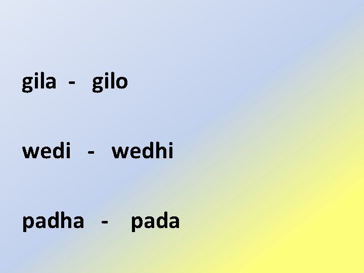 gila - gilo wedi - wedhi padha - pada 
