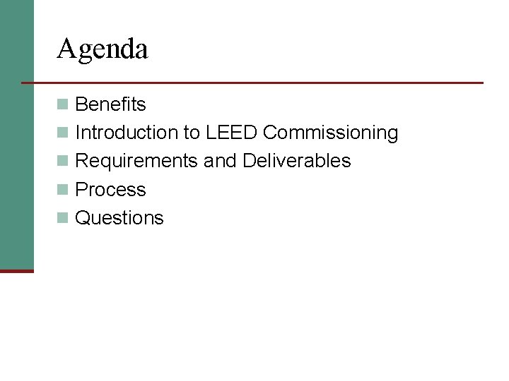 Agenda n Benefits n Introduction to LEED Commissioning n Requirements and Deliverables n Process