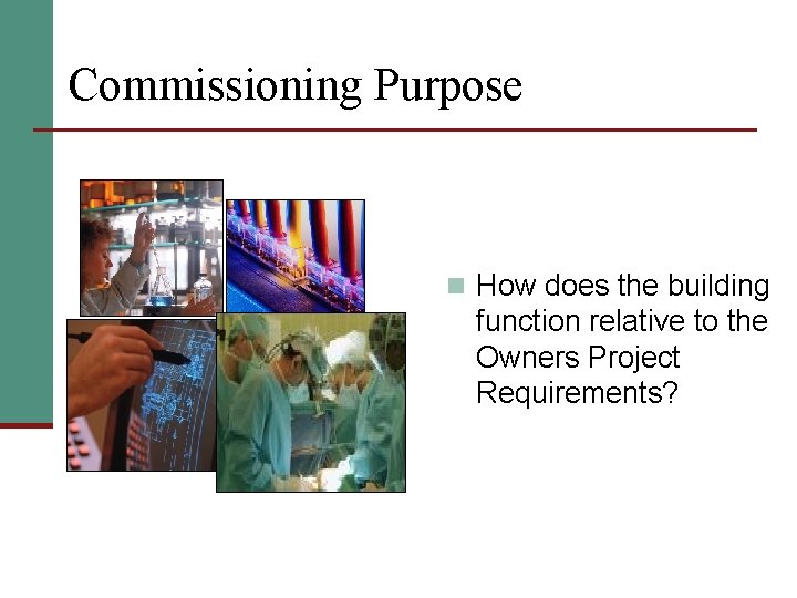 Commissioning Purpose n How does the building function relative to the Owners Project Requirements?