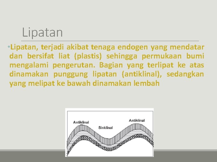 Lipatan • Lipatan, terjadi akibat tenaga endogen yang mendatar dan bersifat liat (plastis) sehingga