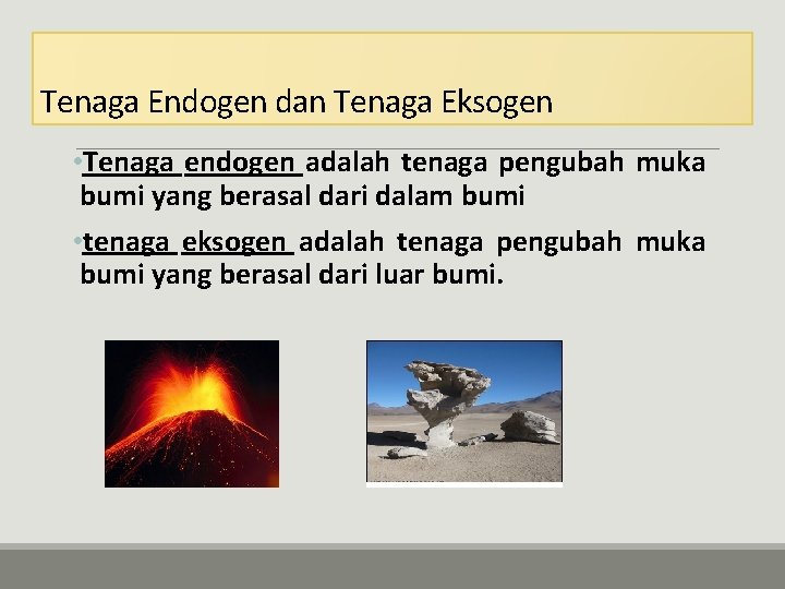Tenaga Endogen dan Tenaga Eksogen • Tenaga endogen adalah tenaga pengubah muka bumi yang