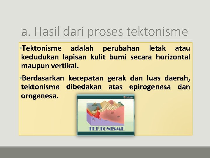 a. Hasil dari proses tektonisme • Tektonisme adalah perubahan letak atau kedudukan lapisan kulit