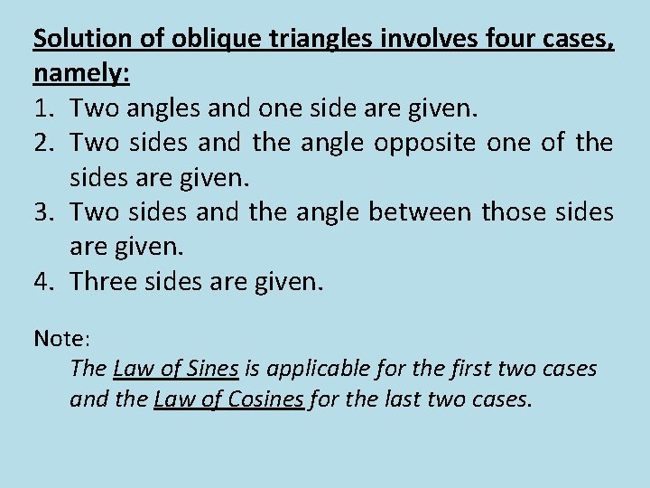 Solution of oblique triangles involves four cases, namely: 1. Two angles and one side