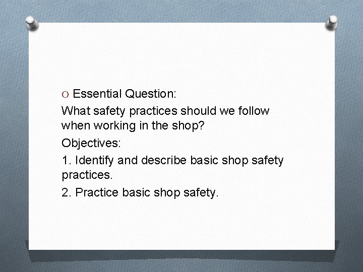 O Essential Question: What safety practices should we follow when working in the shop?