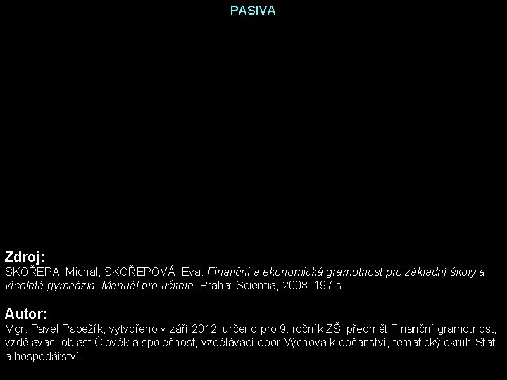 PASIVA Zdroj: SKOŘEPA, Michal; SKOŘEPOVÁ, Eva. Finanční a ekonomická gramotnost pro základní školy a