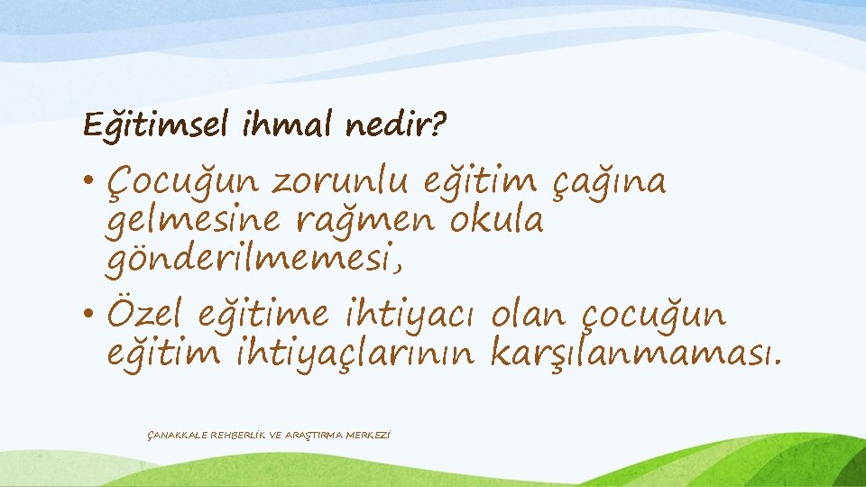 Eğitimsel ihmal nedir? • Çocuğun zorunlu eğitim çağına gelmesine rağmen okula gönderilmemesi, • Özel