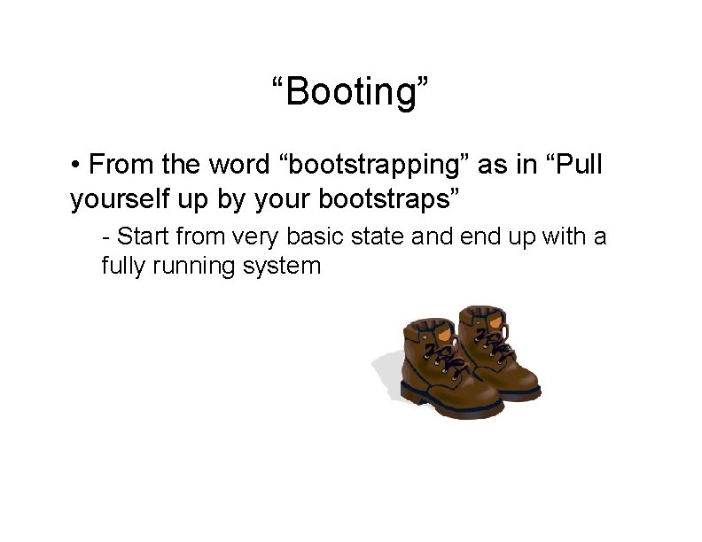 “Booting” • From the word “bootstrapping” as in “Pull yourself up by your bootstraps”