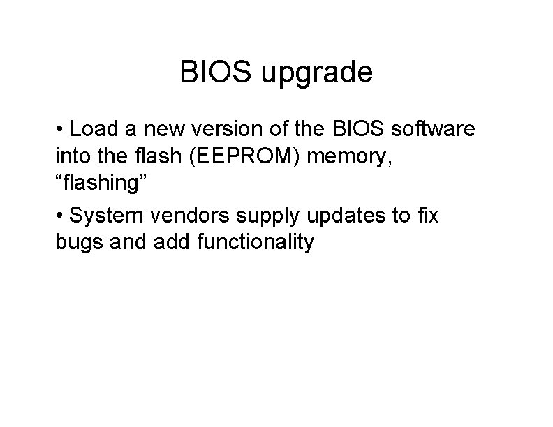 BIOS upgrade • Load a new version of the BIOS software into the flash