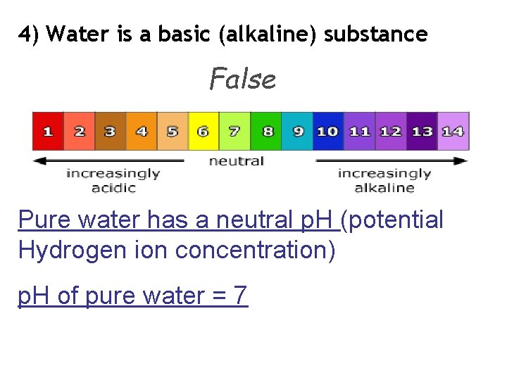 4) Water is a basic (alkaline) substance False Pure water has a neutral p. 4) Water is a basic (alkaline) substance False Pure water has a neutral p.