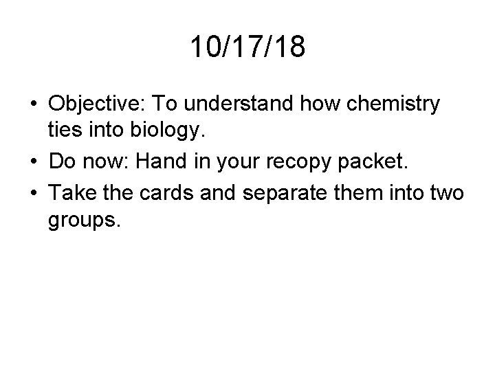 10/17/18 • Objective: To understand how chemistry ties into biology. • Do now: Hand