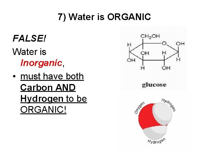 7) Water is ORGANIC FALSE! Water is Inorganic, • must have both Carbon AND