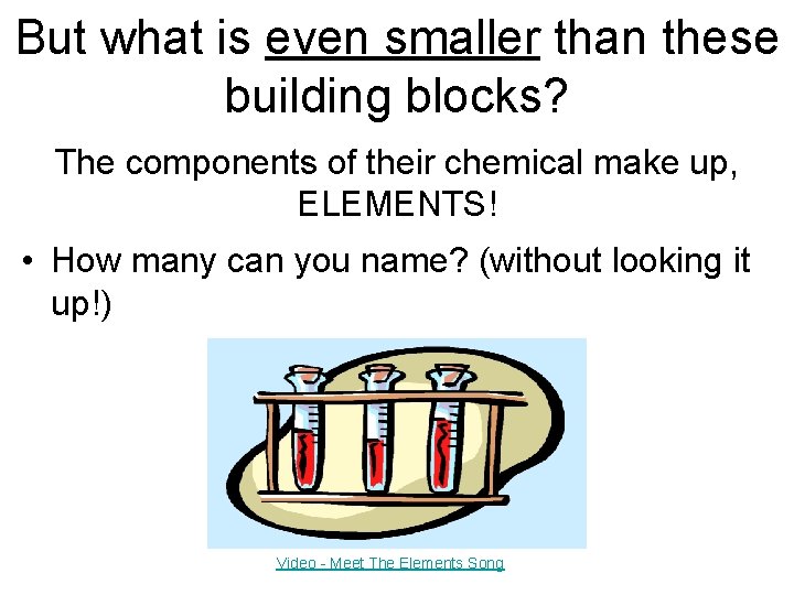 But what is even smaller than these building blocks? The components of their chemical But what is even smaller than these building blocks? The components of their chemical