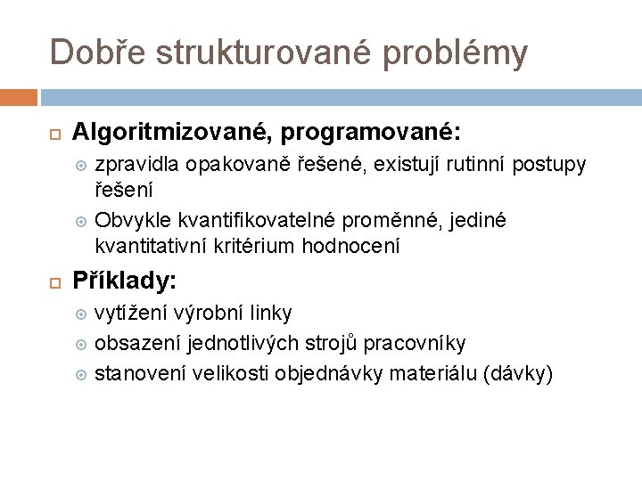 Dobře strukturované problémy Algoritmizované, programované: zpravidla opakovaně řešené, existují rutinní postupy řešení Obvykle kvantifikovatelné