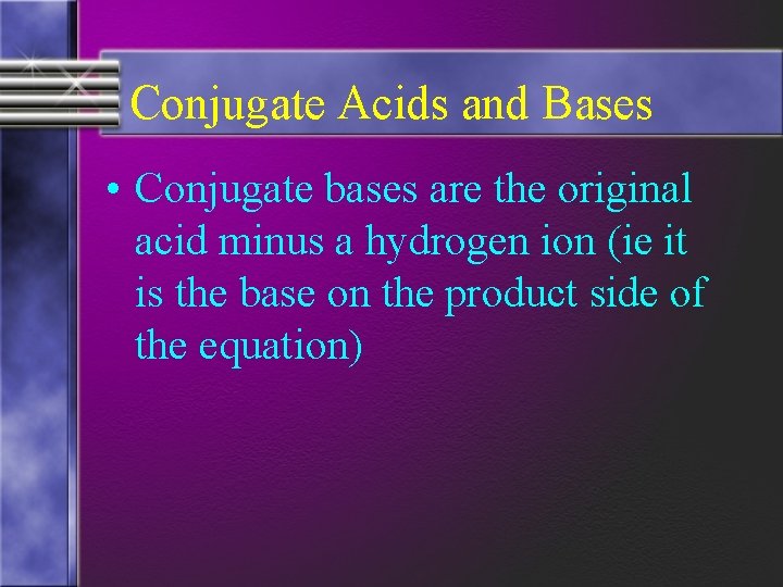 Conjugate Acids and Bases • Conjugate bases are the original acid minus a hydrogen