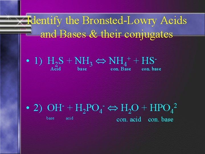 Identify the Bronsted-Lowry Acids and Bases & their conjugates • 1) H 2 S