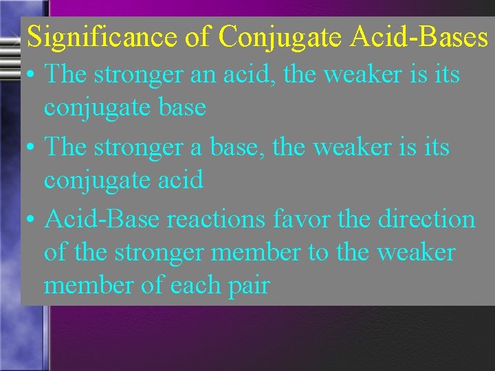 Significance of Conjugate Acid-Bases • The stronger an acid, the weaker is its conjugate