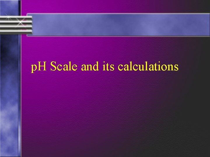 p. H Scale and its calculations 