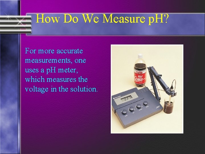 How Do We Measure p. H? For more accurate measurements, one uses a p.