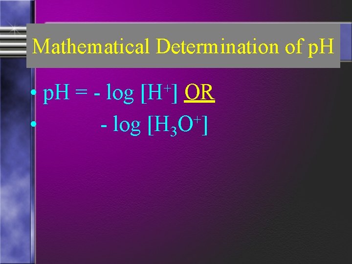 Mathematical Determination of p. H • p. H = - log [H+] OR •