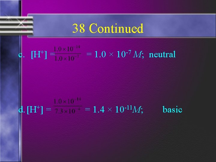 38 Continued c. [H+] = = 1. 0 × 10 -7 M; neutral d.