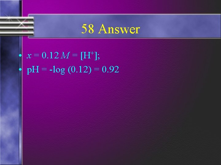 58 Answer • x = 0. 12 M = [H+]; • p. H =