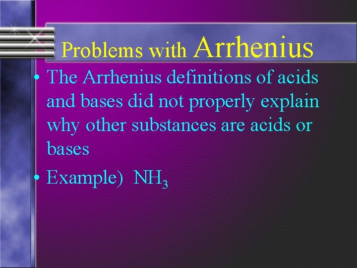 Problems with Arrhenius • The Arrhenius definitions of acids and bases did not properly