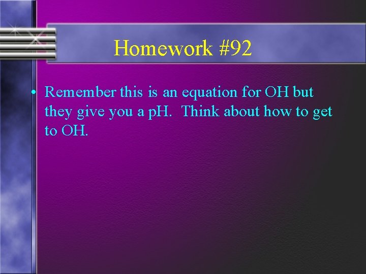 Homework #92 • Remember this is an equation for OH but they give you