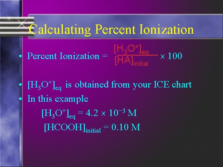 Calculating Percent Ionization [H 3 O+]eq • Percent Ionization = [HA] initial 100 •