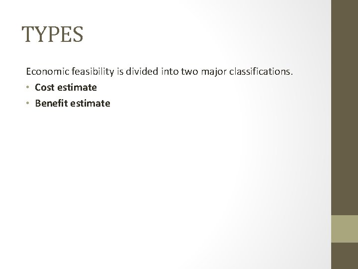 TYPES Economic feasibility is divided into two major classifications. • Cost estimate • Benefit TYPES Economic feasibility is divided into two major classifications. • Cost estimate • Benefit