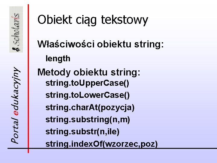 Obiekt ciąg tekstowy Właściwości obiektu string: Portal edukacyjny length Metody obiektu string: string. to.