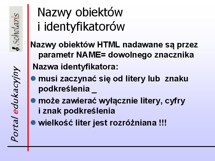 Portal edukacyjny Nazwy obiektów i identyfikatorów Nazwy obiektów HTML nadawane są przez parametr NAME=