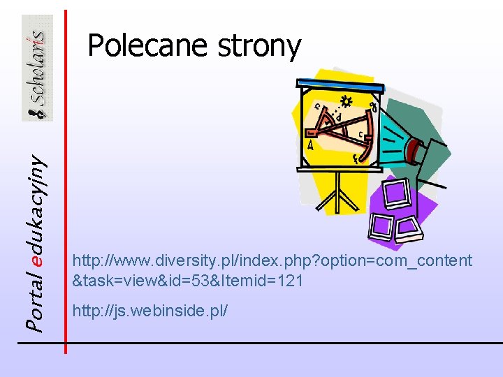 Portal edukacyjny Polecane strony http: //www. diversity. pl/index. php? option=com_content &task=view&id=53&Itemid=121 http: //js. webinside.