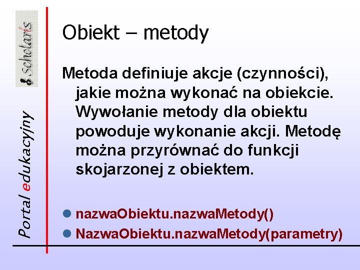 Portal edukacyjny Obiekt – metody Metoda definiuje akcje (czynności), jakie można wykonać na obiekcie.