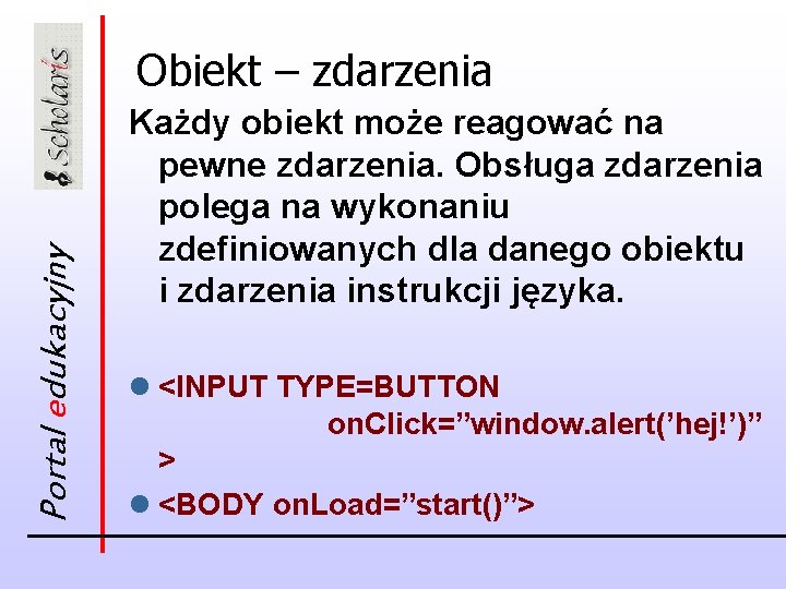 Portal edukacyjny Obiekt – zdarzenia Każdy obiekt może reagować na pewne zdarzenia. Obsługa zdarzenia