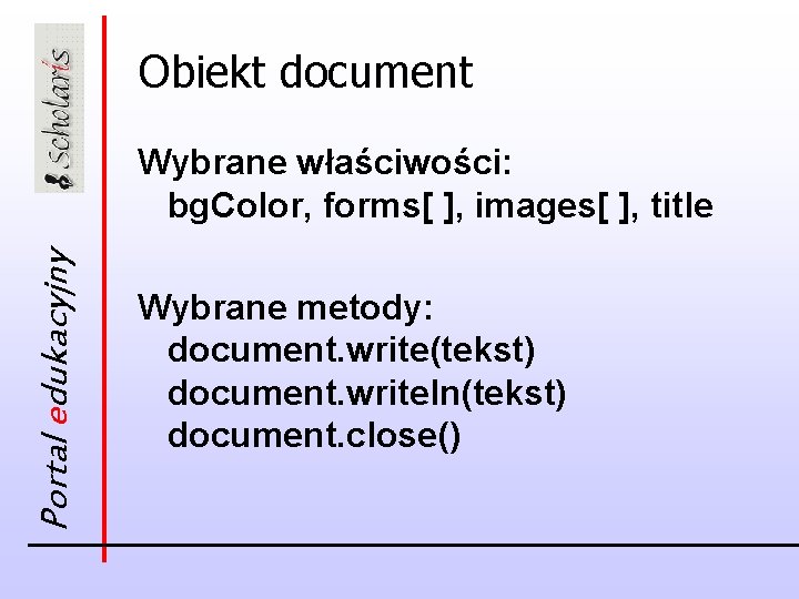 Obiekt document Portal edukacyjny Wybrane właściwości: bg. Color, forms[ ], images[ ], title Wybrane