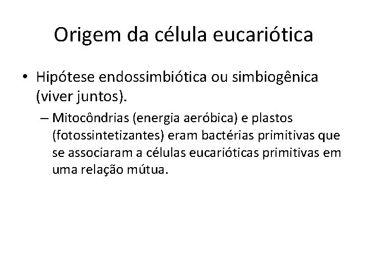 Origem da célula eucariótica • Hipótese endossimbiótica ou simbiogênica (viver juntos). – Mitocôndrias (energia