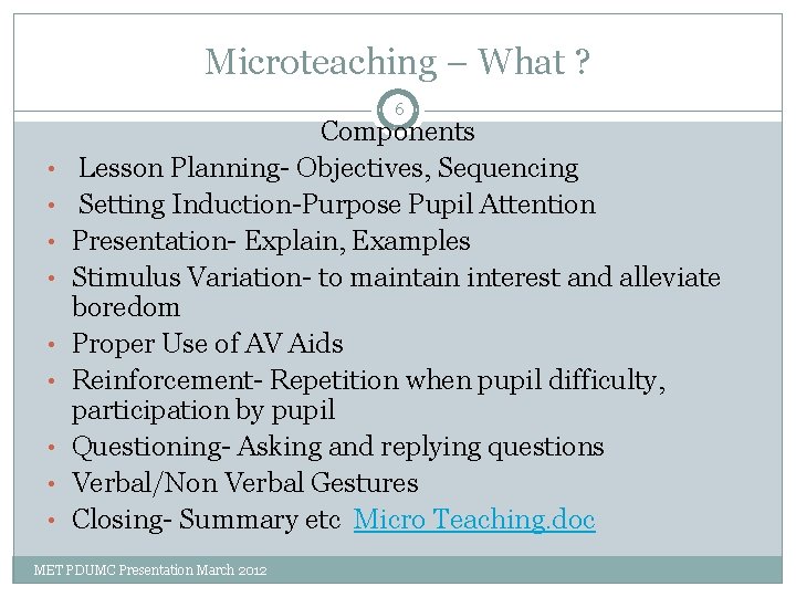 Microteaching – What ? 6 • • • Components Lesson Planning- Objectives, Sequencing Setting