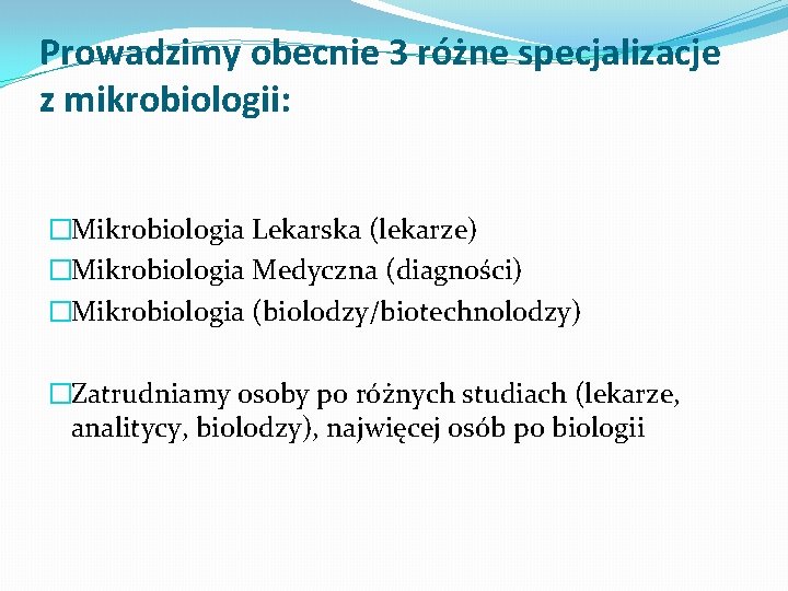 Prowadzimy obecnie 3 różne specjalizacje z mikrobiologii: �Mikrobiologia Lekarska (lekarze) �Mikrobiologia Medyczna (diagności) �Mikrobiologia