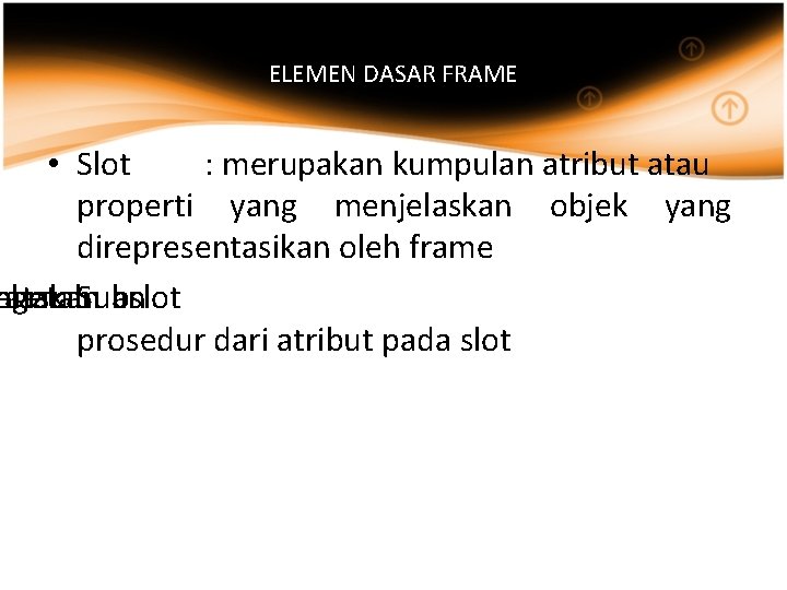 ELEMEN DASAR FRAME • Slot : merupakan kumpulan atribut atau properti yang menjelaskan objek