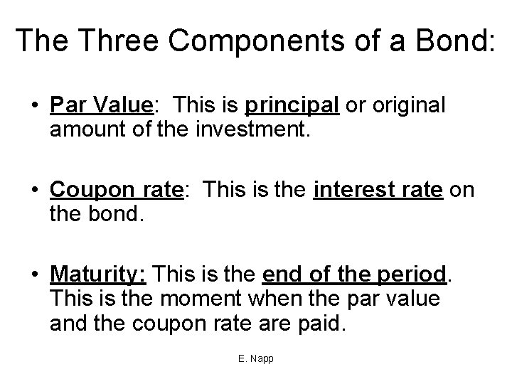 The Three Components of a Bond: • Par Value: This is principal or original