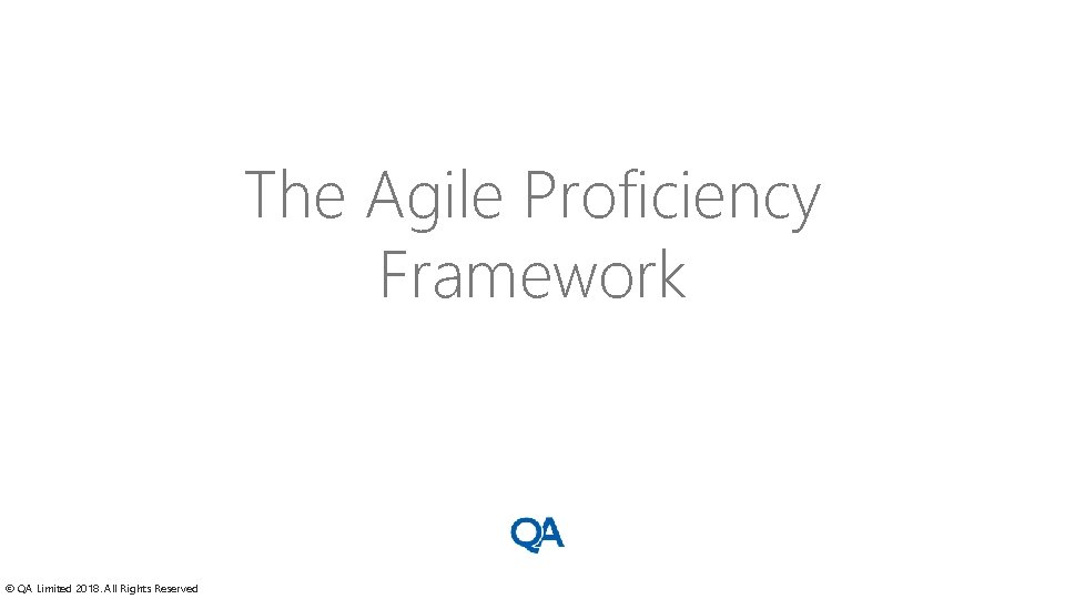 The Agile Proficiency Framework © QA Limited 2018. All Rights Reserved 