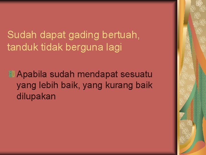Sudah dapat gading bertuah, tanduk tidak berguna lagi Apabila sudah mendapat sesuatu yang lebih