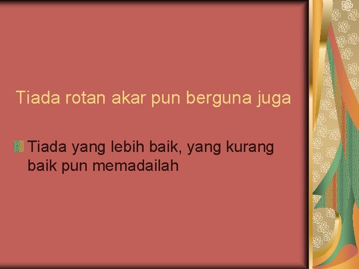 Tiada rotan akar pun berguna juga Tiada yang lebih baik, yang kurang baik pun