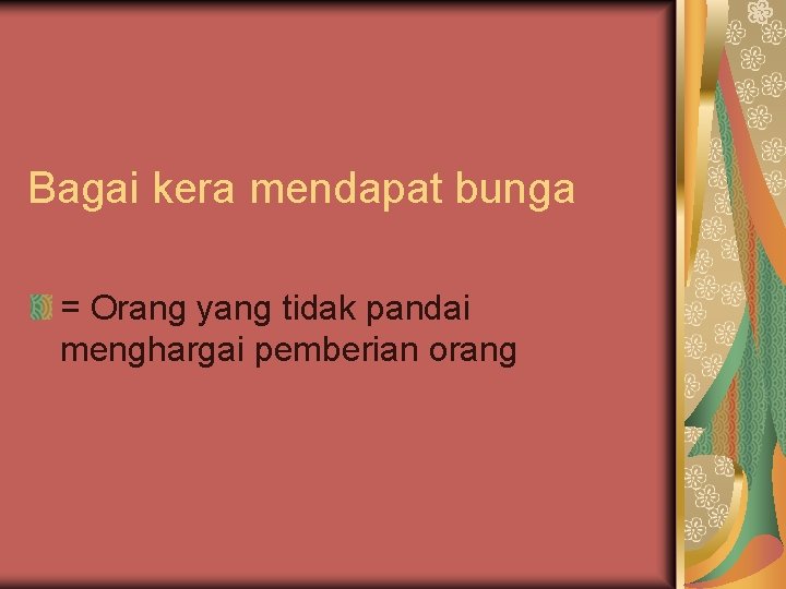 Bagai kera mendapat bunga = Orang yang tidak pandai menghargai pemberian orang 