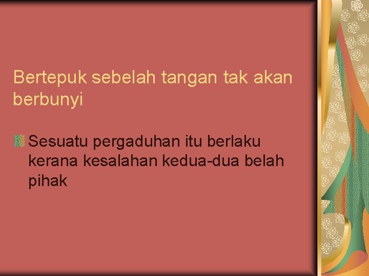 Bertepuk sebelah tangan tak akan berbunyi Sesuatu pergaduhan itu berlaku kerana kesalahan kedua-dua belah