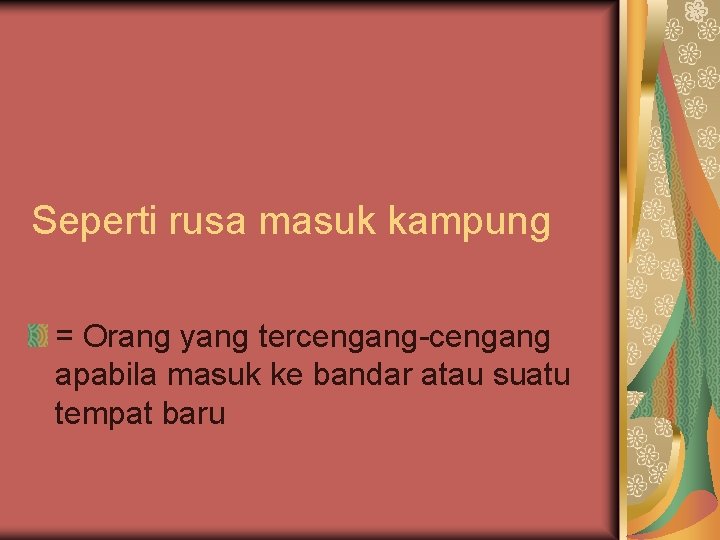 Seperti rusa masuk kampung = Orang yang tercengang-cengang apabila masuk ke bandar atau suatu