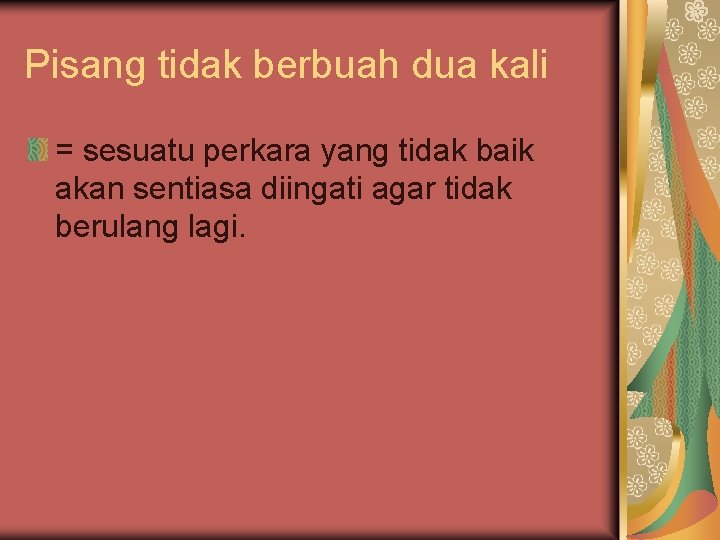 Pisang tidak berbuah dua kali = sesuatu perkara yang tidak baik akan sentiasa diingati