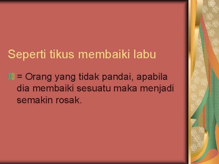 Seperti tikus membaiki labu = Orang yang tidak pandai, apabila dia membaiki sesuatu maka