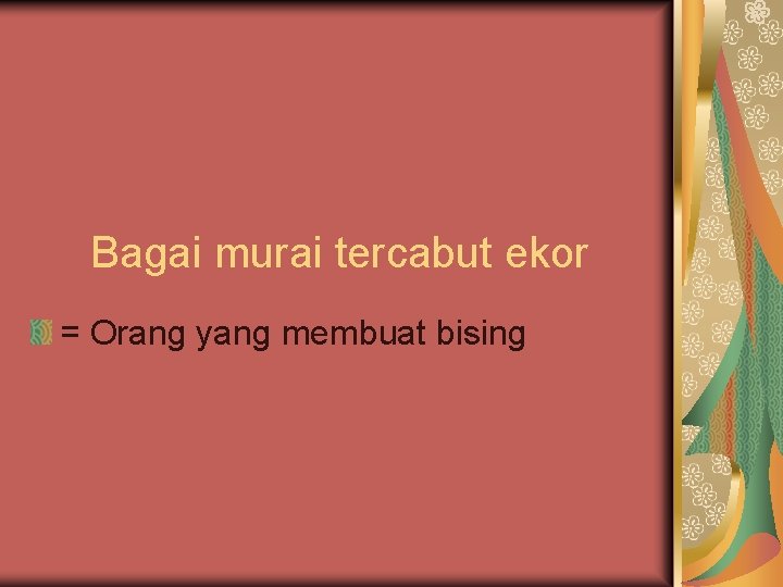 Bagai murai tercabut ekor = Orang yang membuat bising 